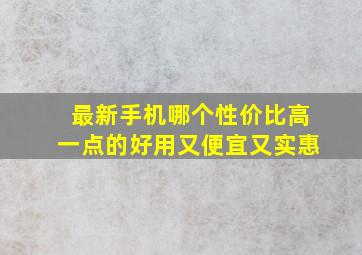 最新手机哪个性价比高一点的好用又便宜又实惠