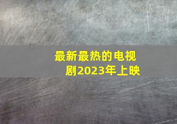 最新最热的电视剧2023年上映