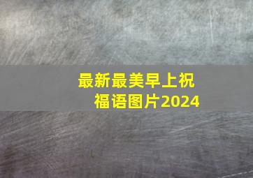 最新最美早上祝福语图片2024