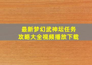 最新梦幻武神坛任务攻略大全视频播放下载