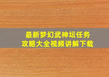 最新梦幻武神坛任务攻略大全视频讲解下载