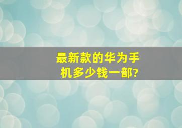 最新款的华为手机多少钱一部?