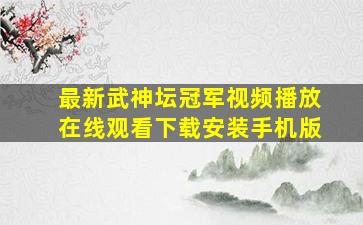 最新武神坛冠军视频播放在线观看下载安装手机版