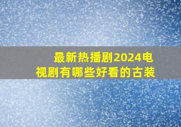 最新热播剧2024电视剧有哪些好看的古装