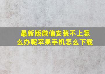 最新版微信安装不上怎么办呢苹果手机怎么下载