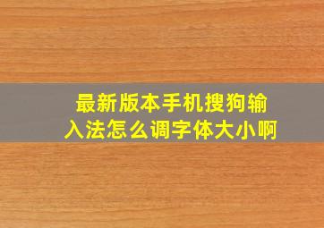 最新版本手机搜狗输入法怎么调字体大小啊