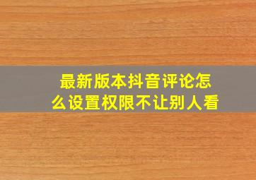 最新版本抖音评论怎么设置权限不让别人看