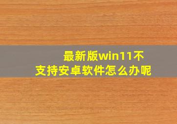 最新版win11不支持安卓软件怎么办呢