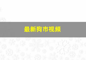 最新狗市视频