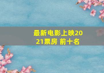 最新电影上映2021票房 前十名