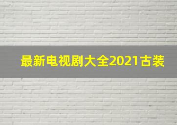 最新电视剧大全2021古装