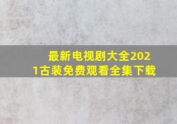 最新电视剧大全2021古装免费观看全集下载