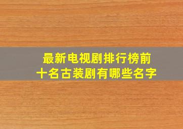 最新电视剧排行榜前十名古装剧有哪些名字