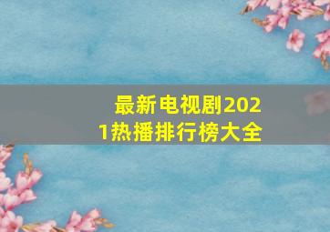 最新电视剧2021热播排行榜大全