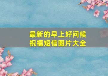 最新的早上好问候祝福短信图片大全