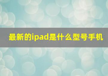 最新的ipad是什么型号手机