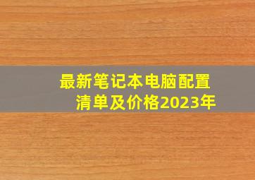 最新笔记本电脑配置清单及价格2023年