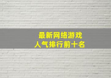 最新网络游戏人气排行前十名