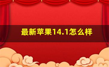 最新苹果14.1怎么样