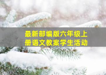 最新部编版六年级上册语文教案学生活动