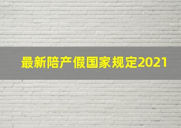 最新陪产假国家规定2021