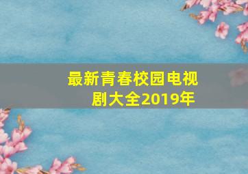 最新青春校园电视剧大全2019年