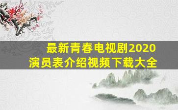 最新青春电视剧2020演员表介绍视频下载大全