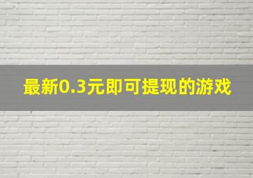 最新0.3元即可提现的游戏