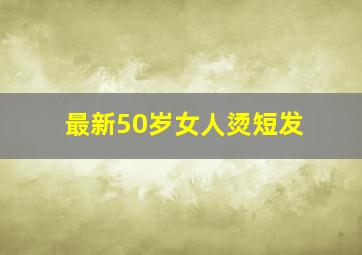 最新50岁女人烫短发