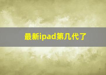 最新ipad第几代了