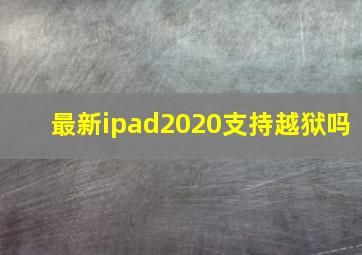 最新ipad2020支持越狱吗