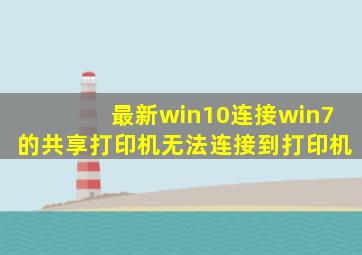 最新win10连接win7的共享打印机无法连接到打印机