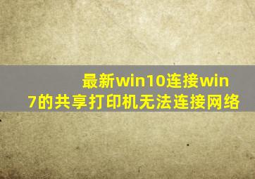 最新win10连接win7的共享打印机无法连接网络