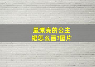 最漂亮的公主裙怎么画?图片