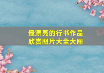 最漂亮的行书作品欣赏图片大全大图