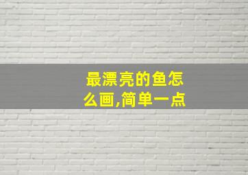 最漂亮的鱼怎么画,简单一点