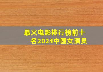 最火电影排行榜前十名2024中国女演员