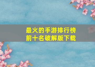 最火的手游排行榜前十名破解版下载