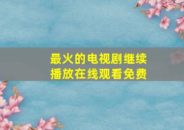 最火的电视剧继续播放在线观看免费