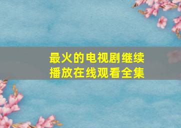 最火的电视剧继续播放在线观看全集