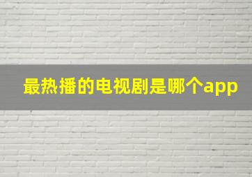 最热播的电视剧是哪个app