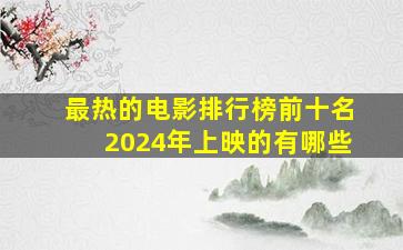 最热的电影排行榜前十名2024年上映的有哪些