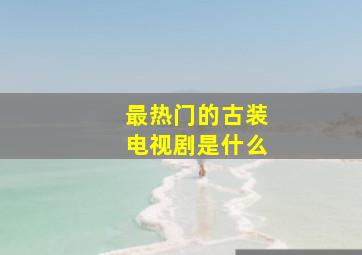 最热门的古装电视剧是什么