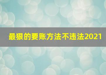 最狠的要账方法不违法2021