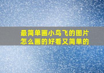 最简单画小鸟飞的图片怎么画的好看又简单的