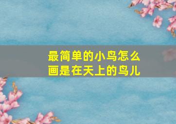 最简单的小鸟怎么画是在天上的鸟儿