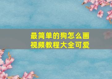 最简单的狗怎么画视频教程大全可爱