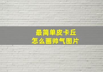 最简单皮卡丘怎么画帅气图片