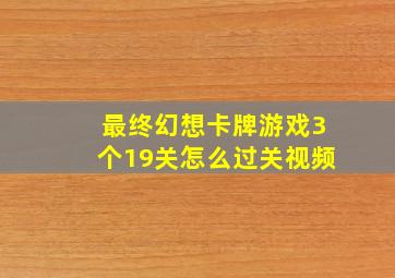 最终幻想卡牌游戏3个19关怎么过关视频