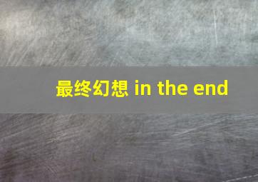 最终幻想 in the end